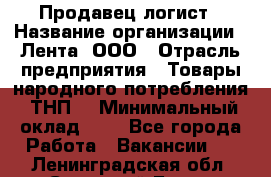 Продавец-логист › Название организации ­ Лента, ООО › Отрасль предприятия ­ Товары народного потребления (ТНП) › Минимальный оклад ­ 1 - Все города Работа » Вакансии   . Ленинградская обл.,Сосновый Бор г.